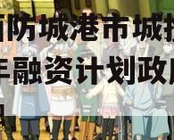 广西防城港市城投2023年融资计划政府债定融