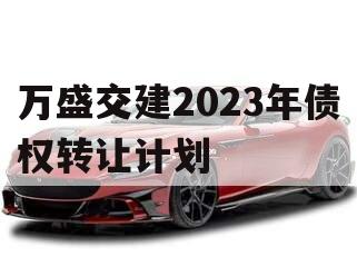 万盛交建2023年债权转让计划