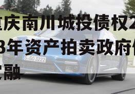 重庆南川城投债权2023年资产拍卖政府债定融