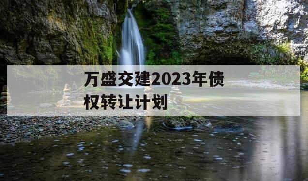 万盛交建2023年债权转让计划
