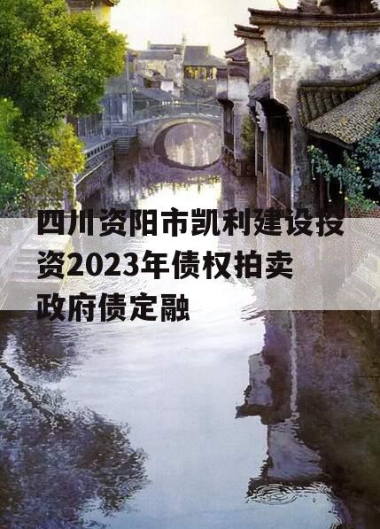 四川资阳市凯利建设投资2023年债权拍卖政府债定融