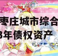 山东枣庄城市综合开发2023年债权资产