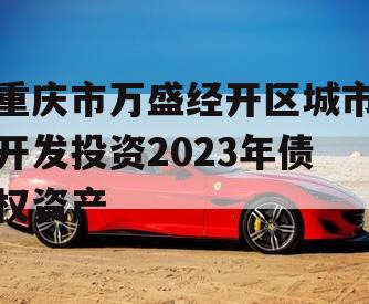 重庆市万盛经开区城市开发投资2023年债权资产