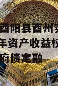 重庆酉阳县酉州实业2023年资产收益权转让政府债定融