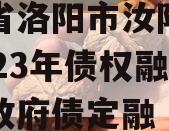 河南省洛阳市汝阳农发投2023年债权融资项目政府债定融