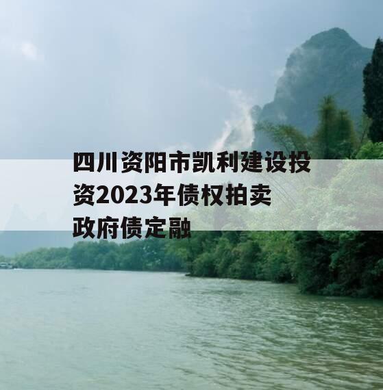 四川资阳市凯利建设投资2023年债权拍卖政府债定融