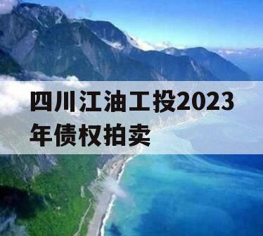 四川江油工投2023年债权拍卖