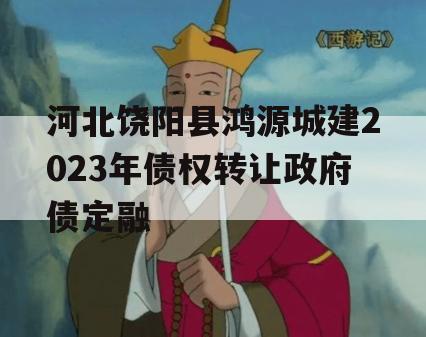 河北饶阳县鸿源城建2023年债权转让政府债定融