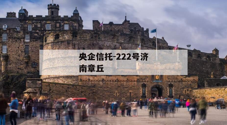 央企信托-222号济南章丘