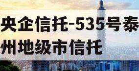 央企信托-535号泰州地级市信托