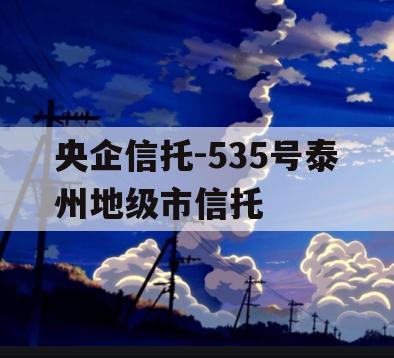 央企信托-535号泰州地级市信托