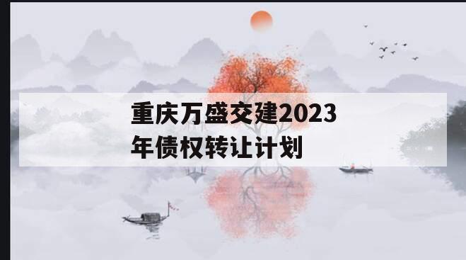 重庆万盛交建2023年债权转让计划