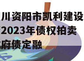 四川资阳市凯利建设投资2023年债权拍卖政府债定融