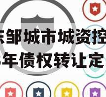 山东邹城市城资控股2023年债权转让定融