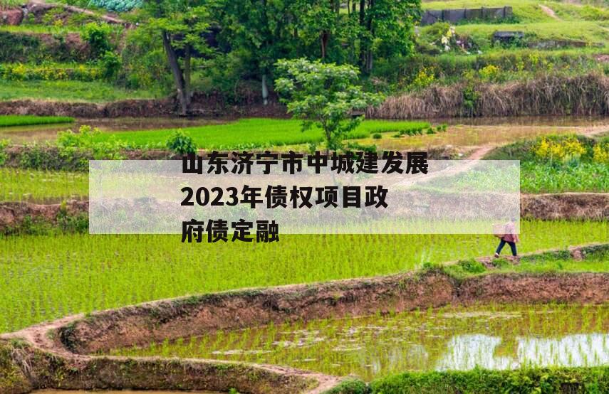 山东济宁市中城建发展2023年债权项目政府债定融