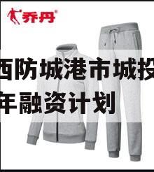 广西防城港市城投2023年融资计划