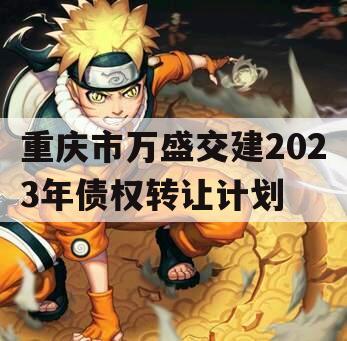 重庆市万盛交建2023年债权转让计划