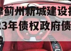 天津蓟州新城建设投资2023年债权政府债定融