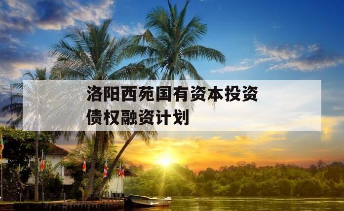 洛阳西苑国有资本投资债权融资计划