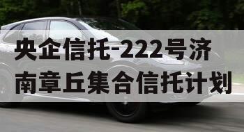 央企信托-222号济南章丘集合信托计划