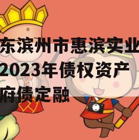 山东滨州市惠滨实业发展2023年债权资产政府债定融