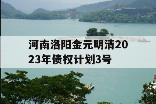 河南洛阳金元明清2023年债权计划3号