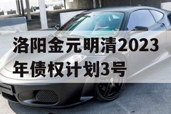 洛阳金元明清2023年债权计划3号
