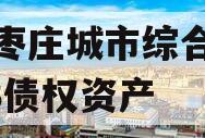 山东枣庄城市综合开发2023债权资产