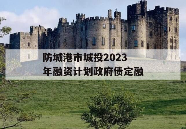 防城港市城投2023年融资计划政府债定融