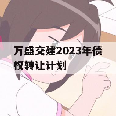万盛交建2023年债权转让计划