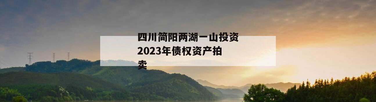 四川简阳两湖一山投资2023年债权资产拍卖