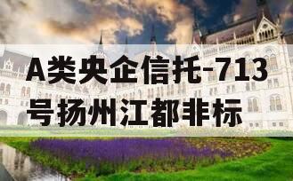 A类央企信托-713号扬州江都非标