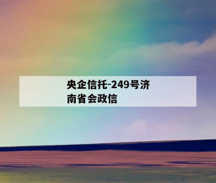 央企信托-249号济南省会政信