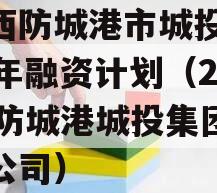 广西防城港市城投2023年融资计划（2021防城港城投集团有限公司）