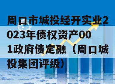 周口市城投经开实业2023年债权资产001政府债定融（周口城投集团评级）