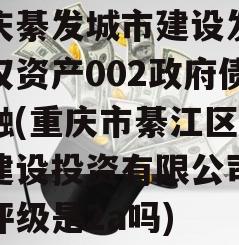 重庆綦发城市建设发展债权资产002政府债定融(重庆市綦江区城市建设投资有限公司信用评级是2a吗)