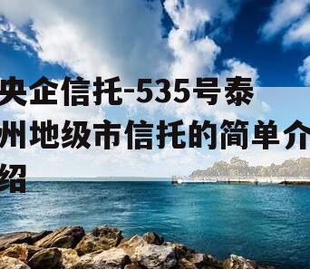 央企信托-535号泰州地级市信托的简单介绍