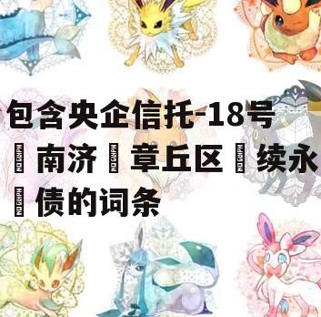 包含央企信托-18号‮南济‬章丘区‮续永‬债的词条