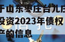 关于山东枣庄台儿庄财金投资2023年债权资产的信息