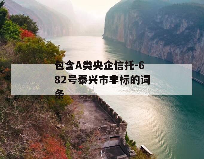 包含A类央企信托-682号泰兴市非标的词条