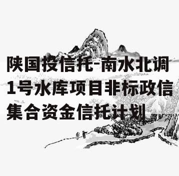 陕国投信托-南水北调1号水库项目非标政信集合资金信托计划