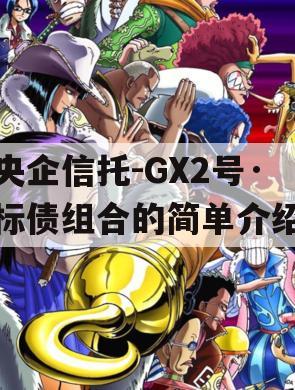 央企信托-GX2号·标债组合的简单介绍