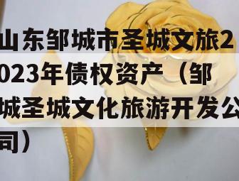 山东邹城市圣城文旅2023年债权资产（邹城圣城文化旅游开发公司）