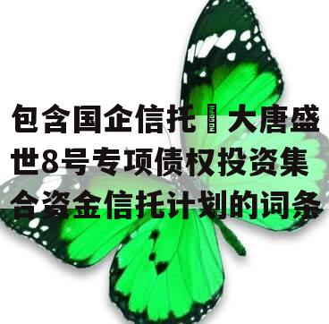 包含国企信托•大唐盛世8号专项债权投资集合资金信托计划的词条