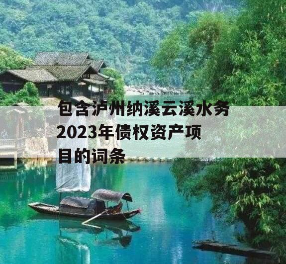 包含泸州纳溪云溪水务2023年债权资产项目的词条