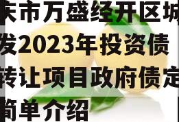 重庆市万盛经开区城市开发2023年投资债权转让项目政府债定融的简单介绍