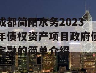 成都简阳水务2023年债权资产项目政府债定融的简单介绍