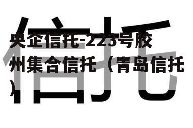 央企信托-223号胶州集合信托（青岛信托）