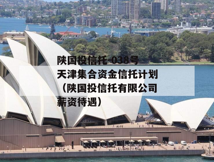 陕国投信托-038号天津集合资金信托计划（陕国投信托有限公司薪资待遇）