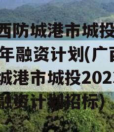 广西防城港市城投2023年融资计划(广西防城港市城投2023年融资计划招标)